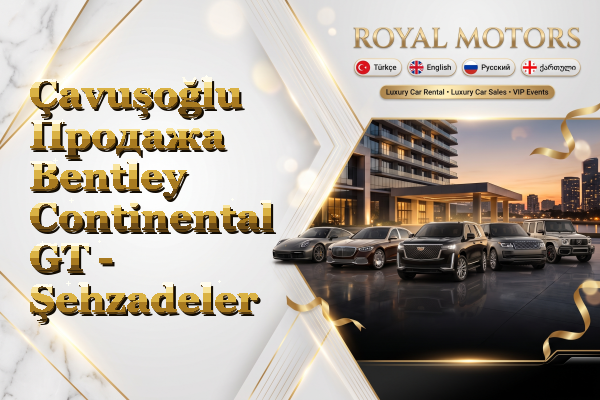 Çavuşoğlu Продажа Bentley Continental GT - Şehzadeler