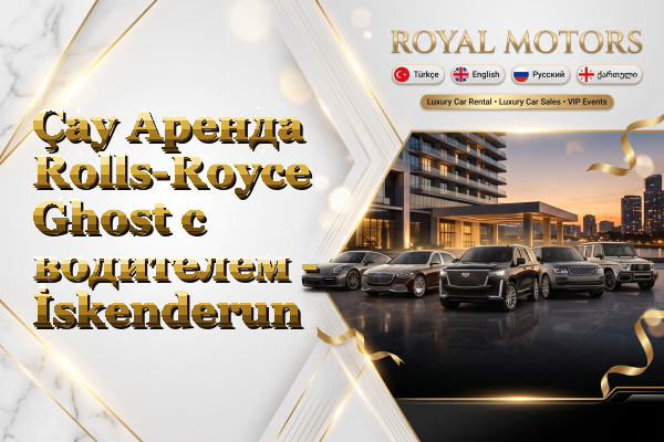 Çay Аренда Rolls-Royce Ghost с водителем - İskenderun