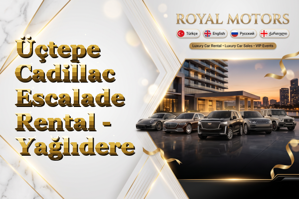 Üçtepe Cadillac Escalade Rental - Yağlıdere