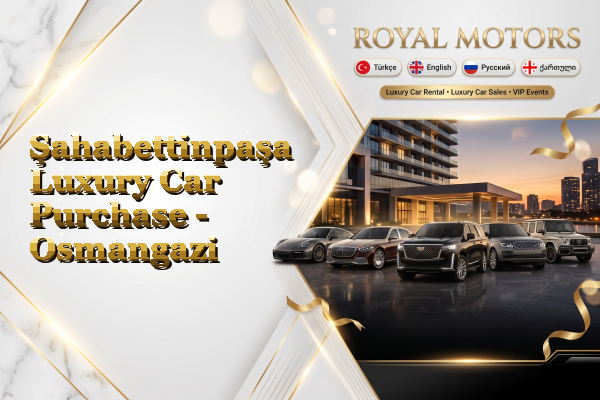 Şahabettinpaşa Luxury Car Purchase - Osmangazi