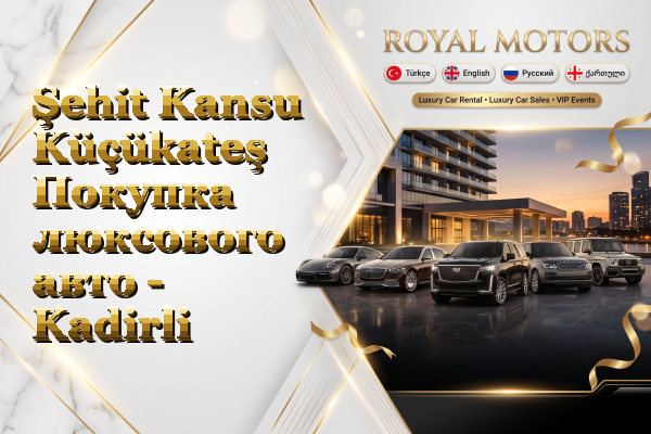 Şehit Kansu Küçükateş Покупка люксового авто - Kadirli