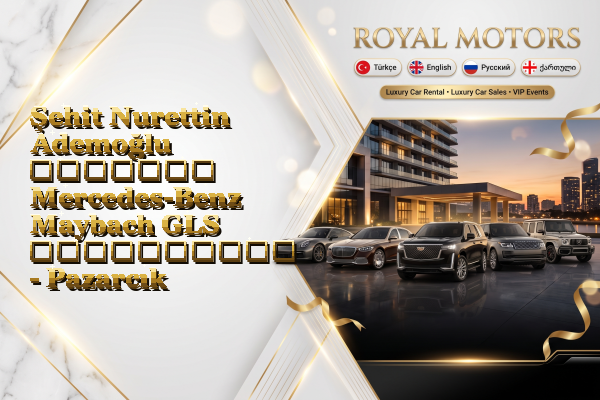 Şehit Nurettin Ademoğlu მძღოლით Mercedes-Benz Maybach GLS გაქირავება - Pazarcık