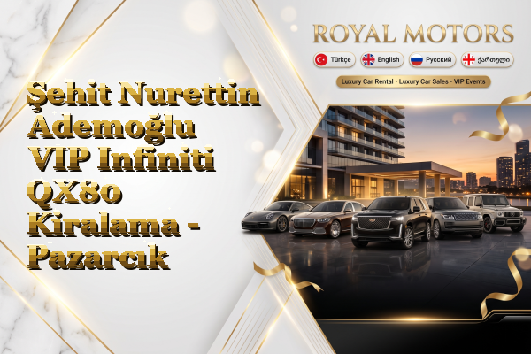 Şehit Nurettin Ademoğlu VIP Infiniti QX80 Kiralama - Pazarcık