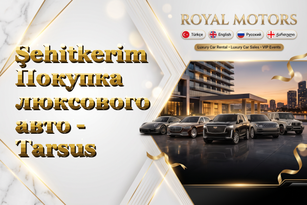 Şehitkerim Покупка люксового авто - Tarsus