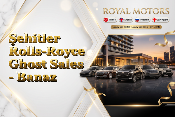 Şehitler Rolls-Royce Ghost Sales - Banaz