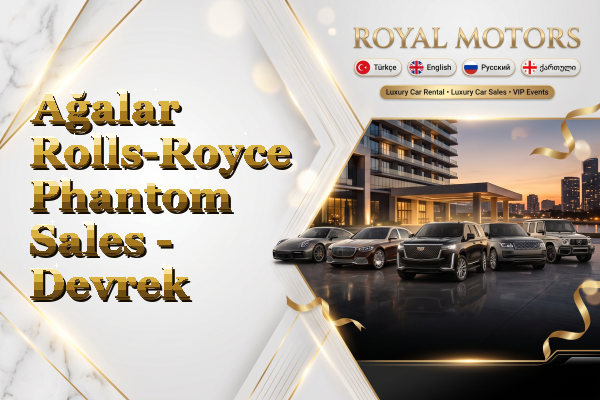 Ağalar Rolls-Royce Phantom Sales - Devrek
