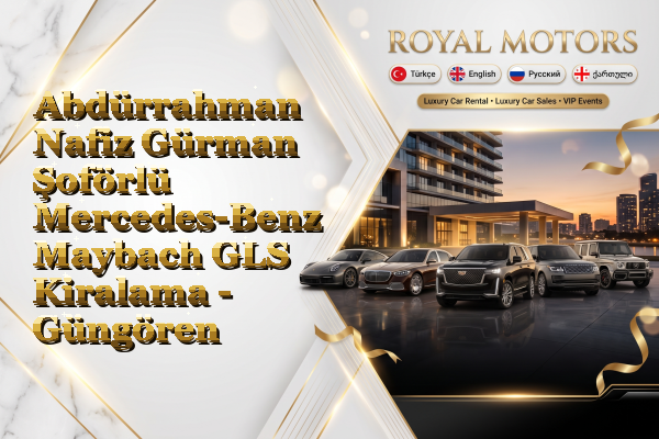 Abdürrahman Nafiz Gürman Şoförlü Mercedes-Benz Maybach GLS Kiralama - Güngören