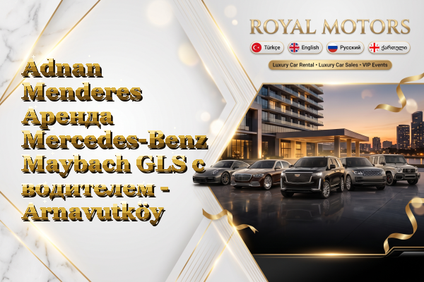 Adnan Menderes Аренда Mercedes-Benz Maybach GLS с водителем - Arnavutköy