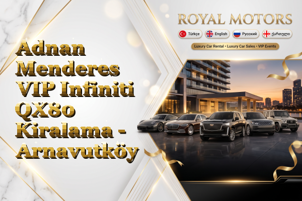 Adnan Menderes VIP Infiniti QX80 Kiralama - Arnavutköy