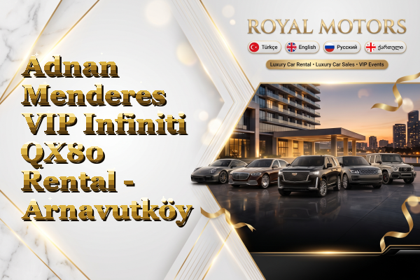 Adnan Menderes VIP Infiniti QX80 Rental - Arnavutköy