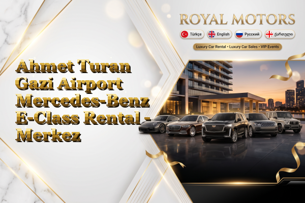 Ahmet Turan Gazi Airport Mercedes-Benz E-Class Rental - Merkez