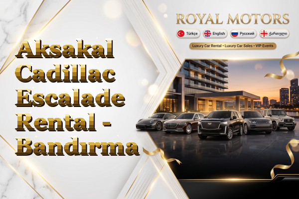 Aksakal Cadillac Escalade Rental - Bandırma