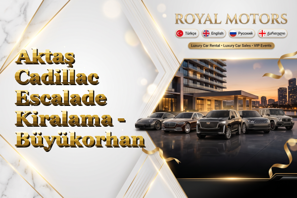 Aktaş Cadillac Escalade Kiralama - Büyükorhan