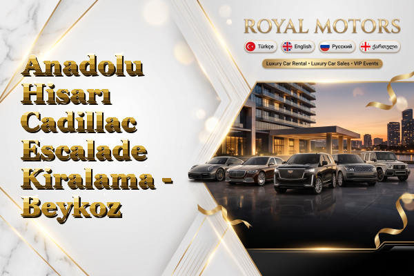 Anadolu Hisarı Cadillac Escalade Kiralama - Beykoz