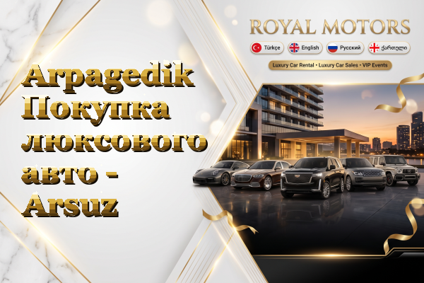 Arpagedik Покупка люксового авто - Arsuz