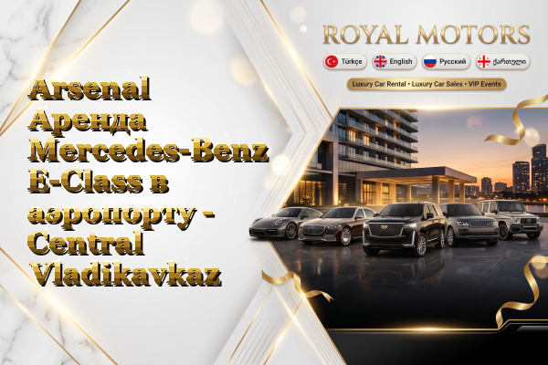 Arsenal Аренда Mercedes-Benz E-Class в аэропорту - Central Vladikavkaz