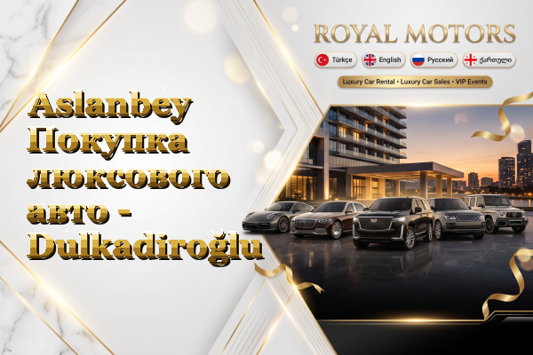 Aslanbey Покупка люксового авто - Dulkadiroğlu