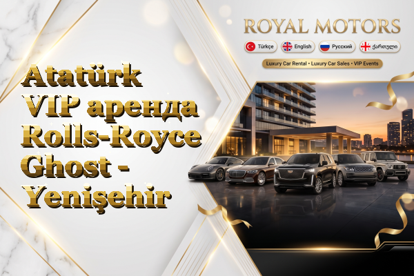 Atatürk VIP аренда Rolls-Royce Ghost - Yenişehir