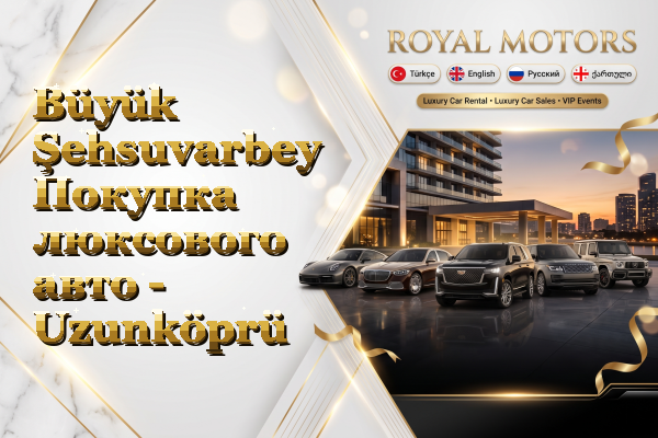 Büyük Şehsuvarbey Покупка люксового авто - Uzunköprü