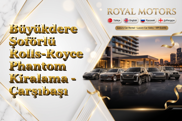 Büyükdere Şoförlü Rolls-Royce Phantom Kiralama - Çarşıbaşı