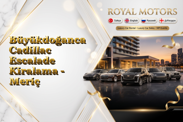 Büyükdoğanca Cadillac Escalade Kiralama - Meriç