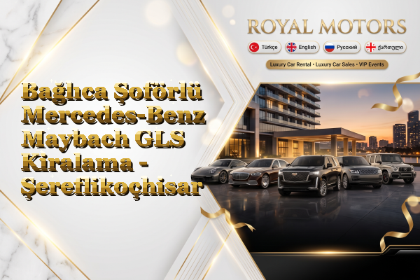 Bağlıca Şoförlü Mercedes-Benz Maybach GLS Kiralama - Şereflikoçhisar
