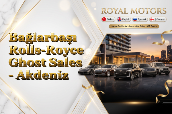 Bağlarbaşı Rolls-Royce Ghost Sales - Akdeniz