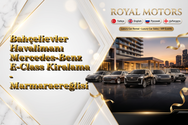 Bahçelievler Havalimanı Mercedes-Benz E-Class Kiralama - Marmaraereğlisi