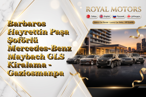 Barbaros Hayrettin Paşa Şoförlü Mercedes-Benz Maybach GLS Kiralama - Gaziosmanpaşa