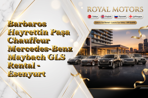 Barbaros Hayrettin Paşa Chauffeur Mercedes-Benz Maybach GLS Rental - Esenyurt