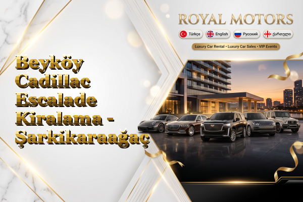 Beyköy Cadillac Escalade Kiralama - Şarkikaraağaç