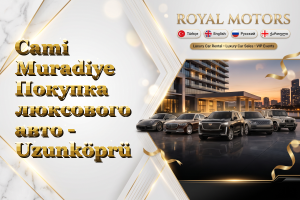Cami Muradiye Покупка люксового авто - Uzunköprü