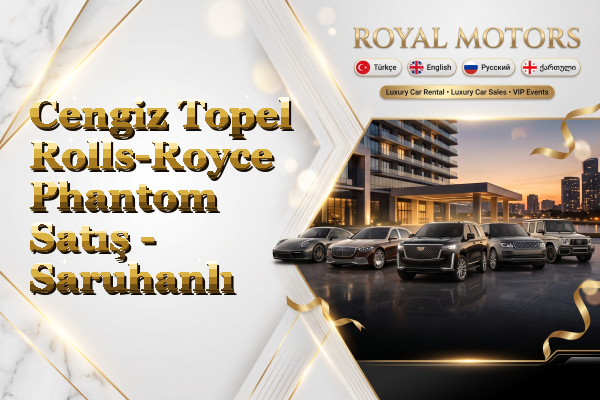 Cengiz Topel Rolls-Royce Phantom Satış - Saruhanlı