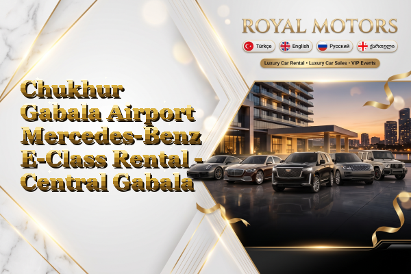 Chukhur Gabala Airport Mercedes-Benz E-Class Rental - Central Gabala