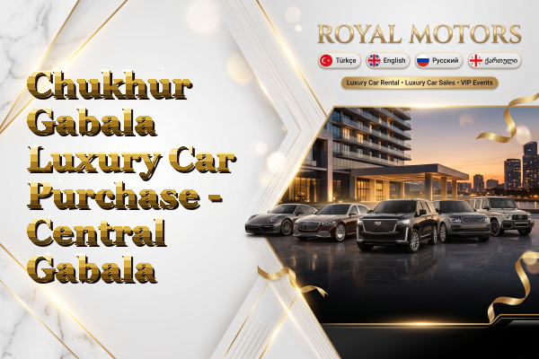 Chukhur Gabala Luxury Car Purchase - Central Gabala