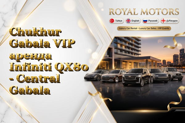 Chukhur Gabala VIP аренда Infiniti QX80 - Central Gabala