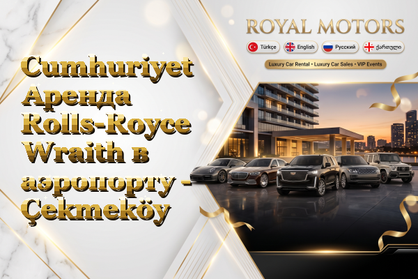 Cumhuriyet Аренда Rolls-Royce Wraith в аэропорту - Çekmeköy