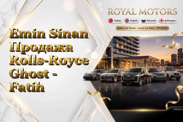 Emin Sinan Продажа Rolls-Royce Ghost - Fatih