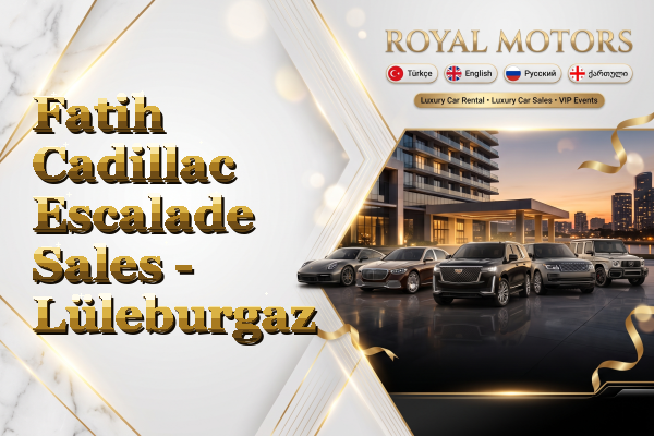 Fatih Cadillac Escalade Sales - Lüleburgaz