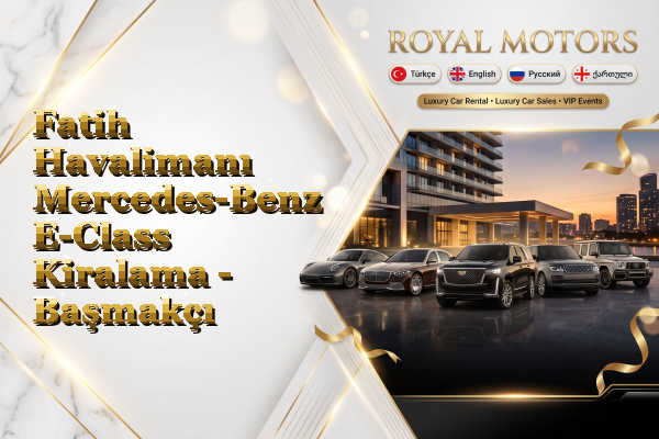 Fatih Havalimanı Mercedes-Benz E-Class Kiralama - Başmakçı