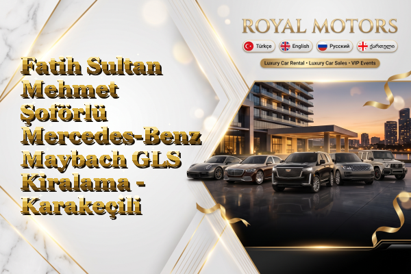 Fatih Sultan Mehmet Şoförlü Mercedes-Benz Maybach GLS Kiralama - Karakeçili