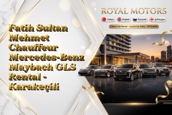 Fatih Sultan Mehmet Chauffeur Mercedes-Benz Maybach GLS Rental - Karakeçili