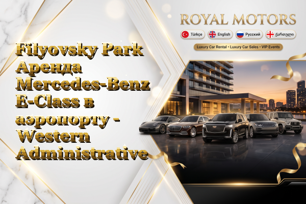 Filyovsky Park Аренда Mercedes-Benz E-Class в аэропорту - Western Administrative Okrug