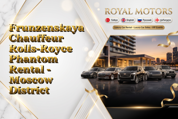 Frunzenskaya Chauffeur Rolls-Royce Phantom Rental - Moscow District