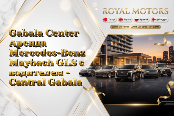 Gabala Center Аренда Mercedes-Benz Maybach GLS с водителем - Central Gabala