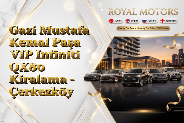 Gazi Mustafa Kemal Paşa VIP Infiniti QX80 Kiralama - Çerkezköy