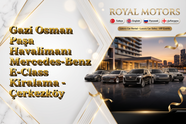 Gazi Osman Paşa Havalimanı Mercedes-Benz E-Class Kiralama - Çerkezköy