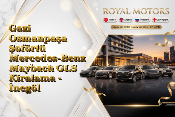 Gazi Osmanpaşa Şoförlü Mercedes-Benz Maybach GLS Kiralama - İnegöl