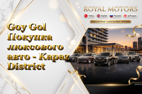 Goy Gol Покупка люксового авто - Kapaz District