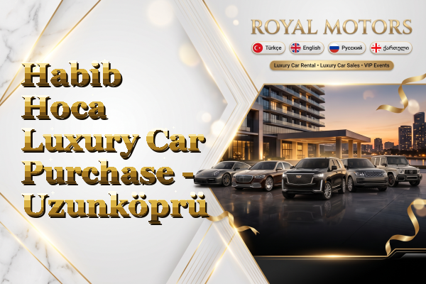 Habib Hoca Luxury Car Purchase - Uzunköprü